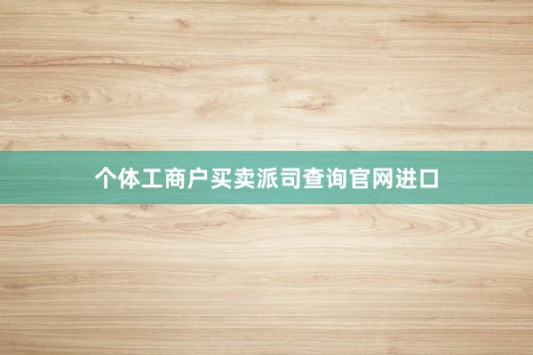 个体工商户买卖派司查询官网进口