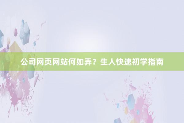 公司网页网站何如弄？生人快速初学指南