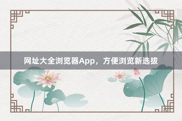 网址大全浏览器App，方便浏览新选拔