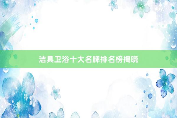 洁具卫浴十大名牌排名榜揭晓