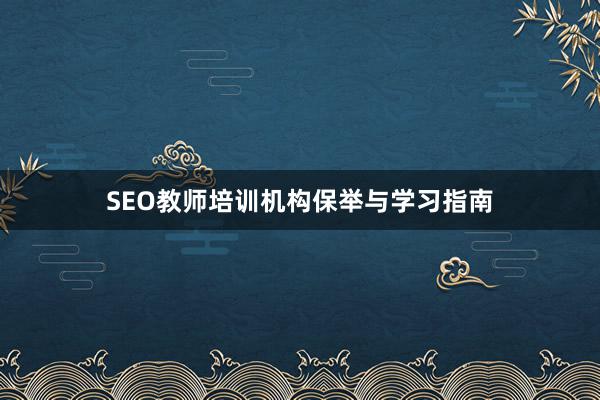 SEO教师培训机构保举与学习指南
