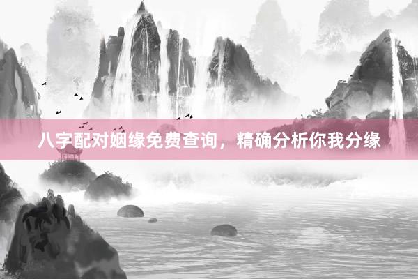 八字配对姻缘免费查询，精确分析你我分缘