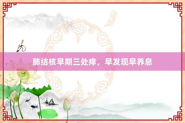 肺结核早期三处痒，早发现早养息