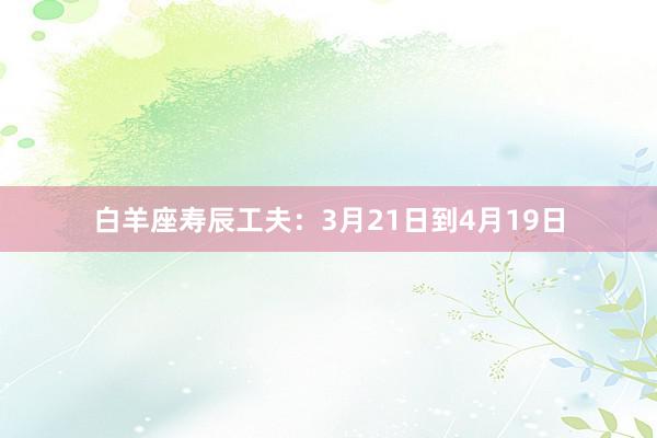 白羊座寿辰工夫：3月21日到4月19日
