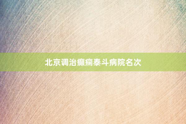 北京调治癫痫泰斗病院名次
