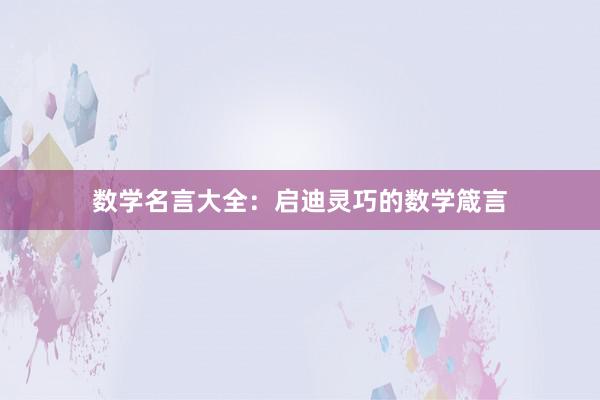 数学名言大全：启迪灵巧的数学箴言