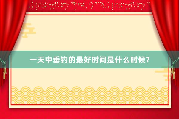 一天中垂钓的最好时间是什么时候？