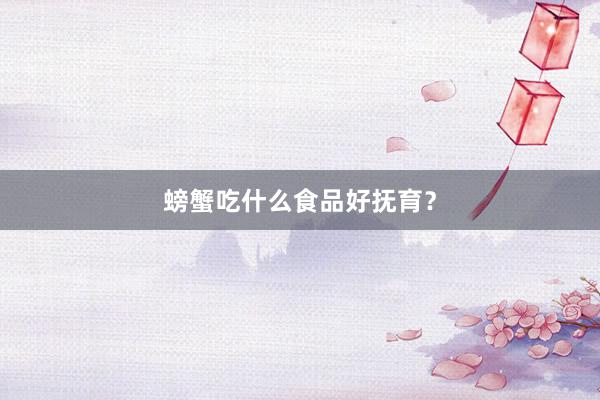螃蟹吃什么食品好抚育？
