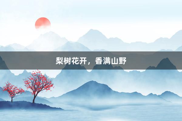 梨树花开，香满山野