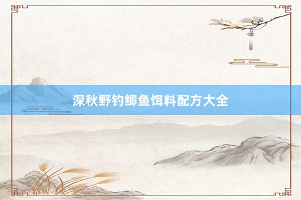 深秋野钓鲫鱼饵料配方大全