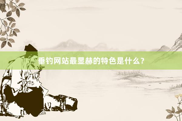 垂钓网站最显赫的特色是什么?