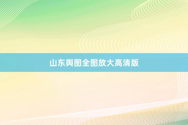 山东舆图全图放大高清版